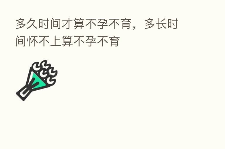 多久时间才算不孕不育,多长时间怀不上算不孕不育