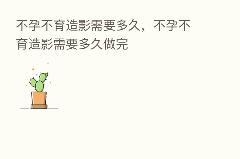 不孕不育造影需要多久,不孕不育造影需要多久做完