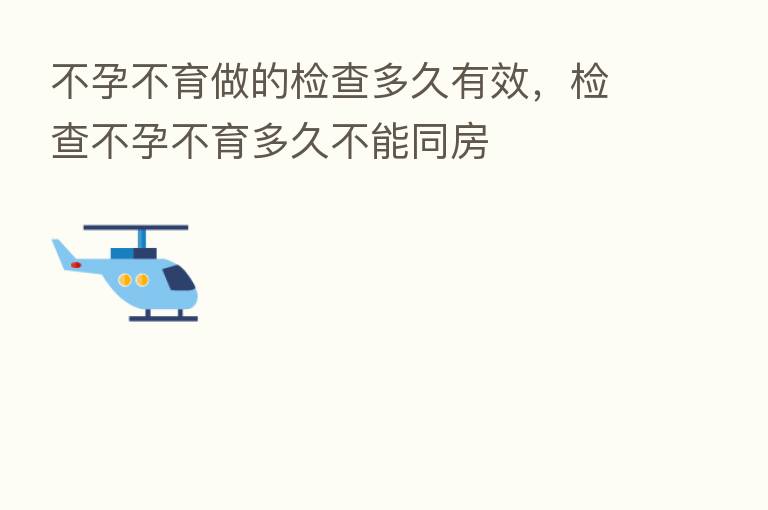 不孕不育做的检查多久有效,检查不孕不育多久不能同房