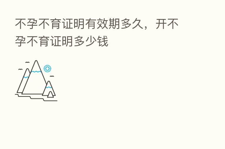 不孕不育证明有效期多久,开不孕不育证明多少前