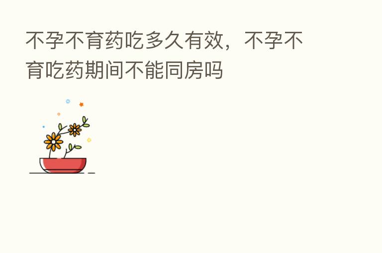 不孕不育药吃多久有效,不孕不育吃药期间不能同房吗