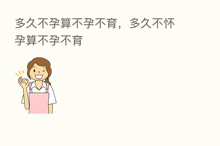 多久不孕算不孕不育，多久不怀孕算不孕不育