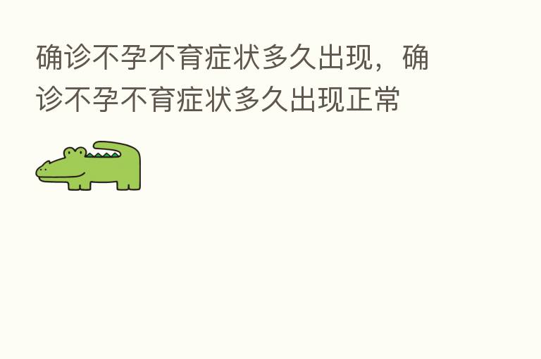 确诊不孕不育症状多久出现,确诊不孕不育症状多久出现正常