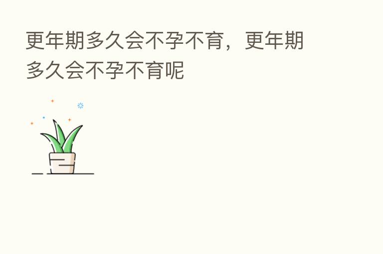 更年期多久会不孕不育,更年期多久会不孕不育呢