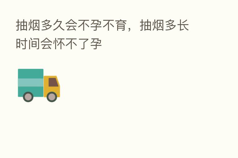抽烟多久会不孕不育，抽烟多长时间会怀不了孕