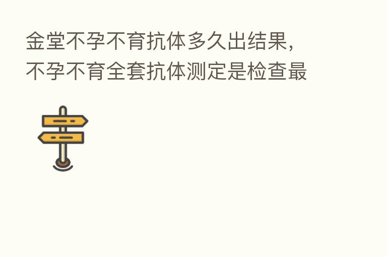 金堂不孕不育抗体多久出结果，不孕不育全套抗体测定是检查   快几天出结果