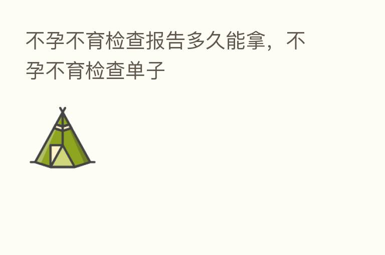 不孕不育检查报告多久能拿,不孕不育检查单子