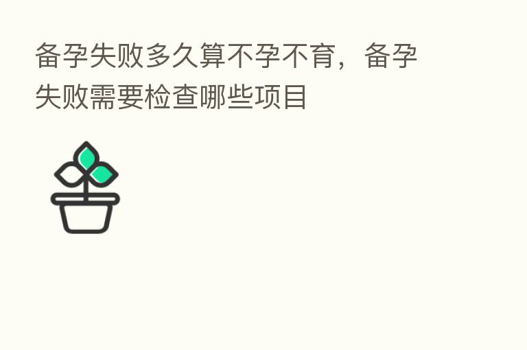 备孕失败多久算不孕不育,备孕失败需要检查哪些项目
