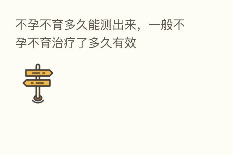 不孕不育多久能测出来,一般不孕不育治疗了多久有效