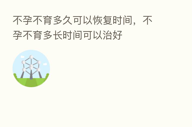 不孕不育多久可以恢复时间，不孕不育多长时间可以治好