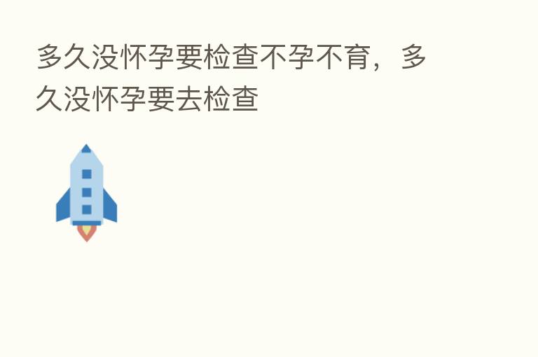 多久没怀孕要检查不孕不育,多久没怀孕要去检查