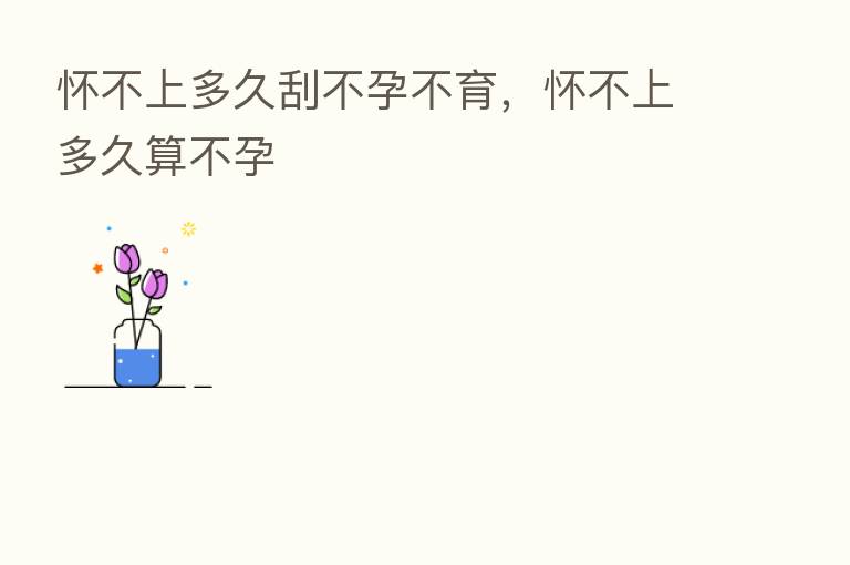 怀不上多久刮不孕不育，怀不上多久算不孕