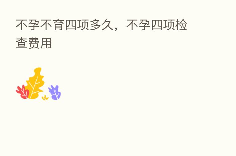不孕不育四项多久,不孕四项检查费用