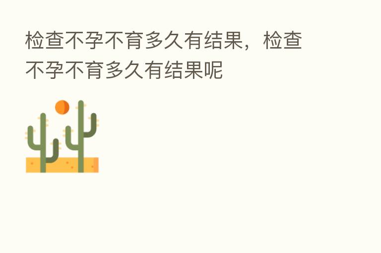 检查不孕不育多久有结果，检查不孕不育多久有结果呢