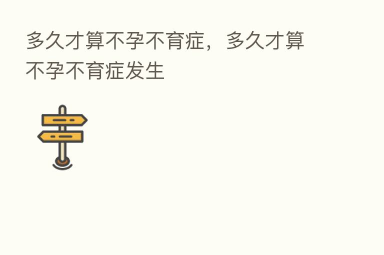多久才算不孕不育症,多久才算不孕不育症发生