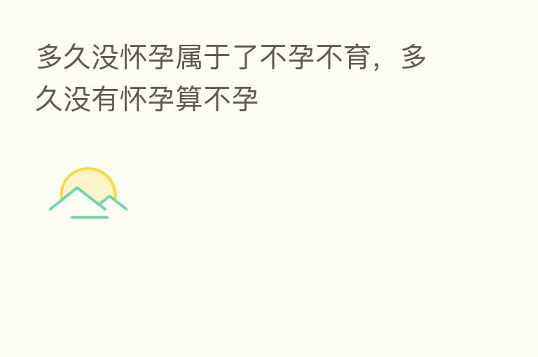 多久没怀孕属于了不孕不育，多久没有怀孕算不孕