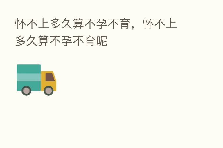 怀不上多久算不孕不育,怀不上多久算不孕不育呢