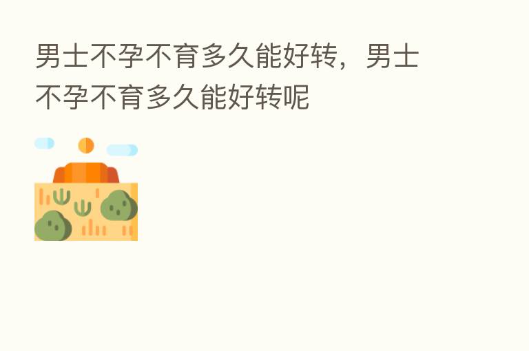 男士不孕不育多久能好转，男士不孕不育多久能好转呢