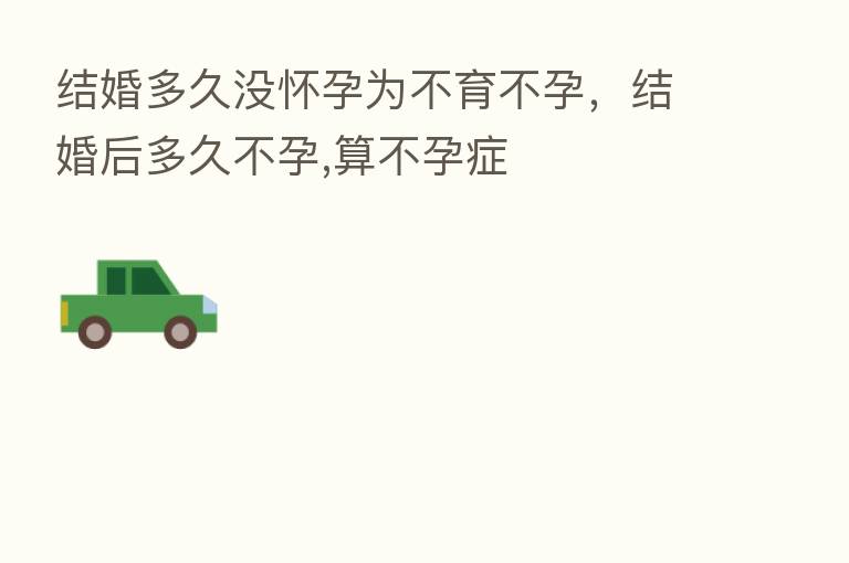 结婚多久没怀孕为不育不孕，结婚后多久不孕,算不孕症