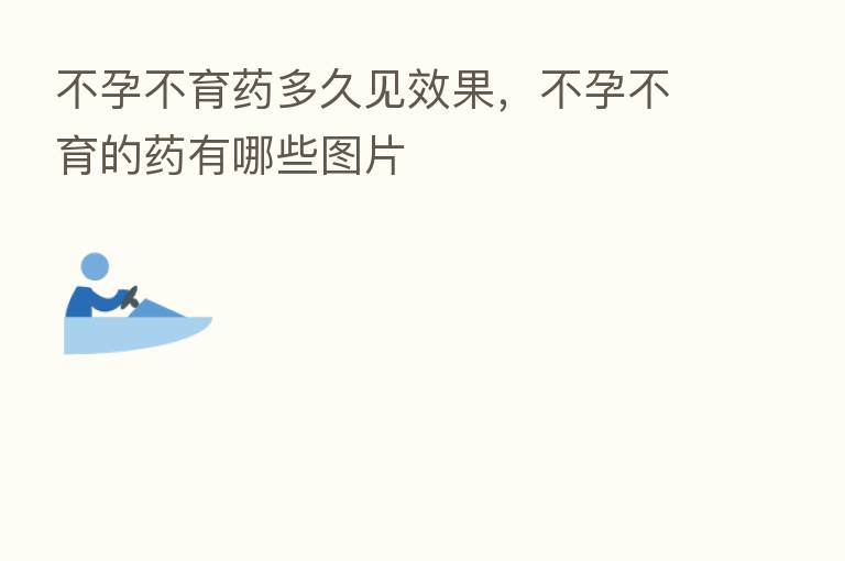不孕不育药多久见效果,不孕不育的药有哪些图片