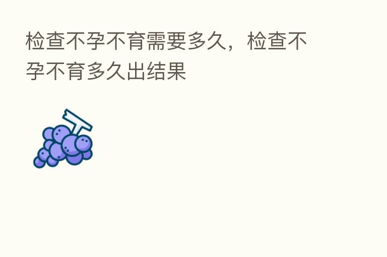 检查不孕不育需要多久，检查不孕不育多久出结果