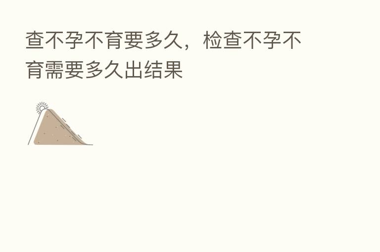 查不孕不育要多久,检查不孕不育需要多久出结果