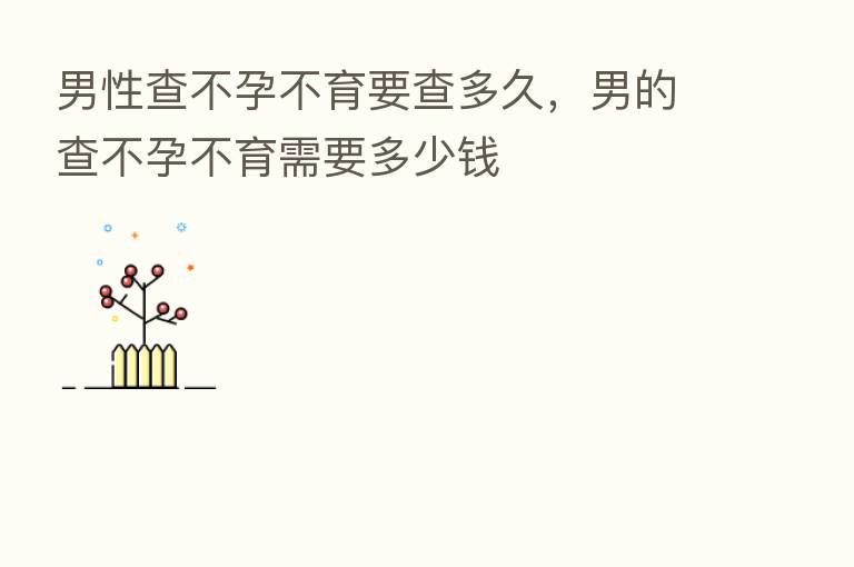 男性查不孕不育要查多久,男的查不孕不育需要多少前