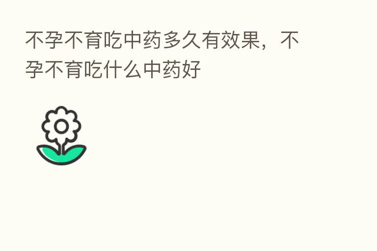 不孕不育吃中药多久有效果，不孕不育吃什么中药好