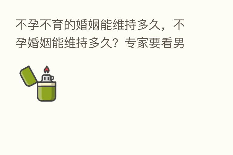 不孕不育的婚姻能维持多久,不孕婚姻能维持多久?专家要看男女谁不能生育!