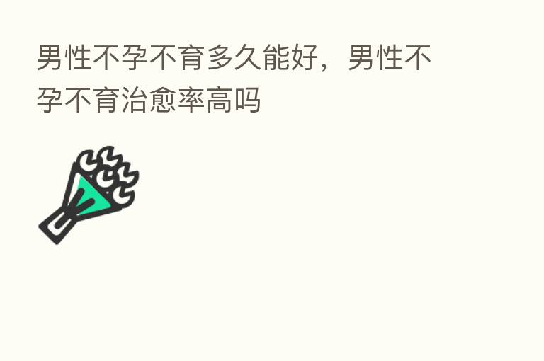 男性不孕不育多久能好，男性不孕不育治愈率高吗