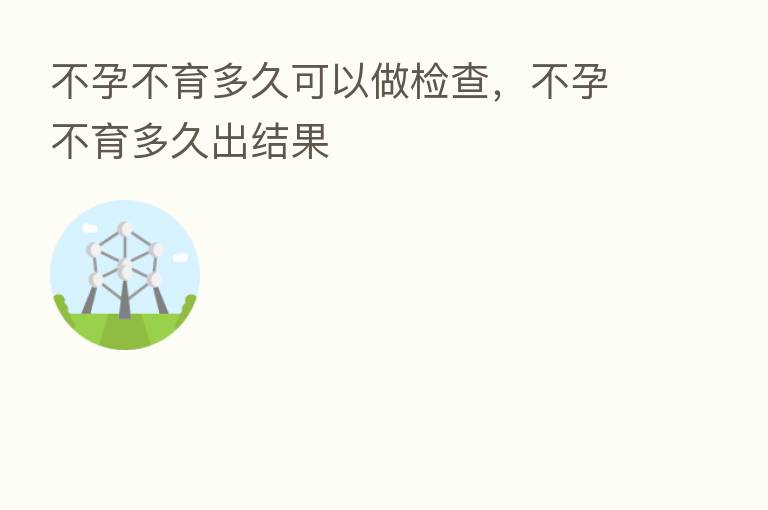不孕不育多久可以做检查,不孕不育多久出结果