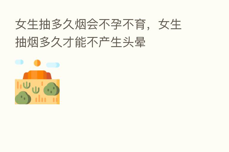 女生抽多久烟会不孕不育,女生抽烟多久才能不产生头晕