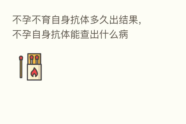 不孕不育自身抗体多久出结果,不孕自身抗体能查出什么病