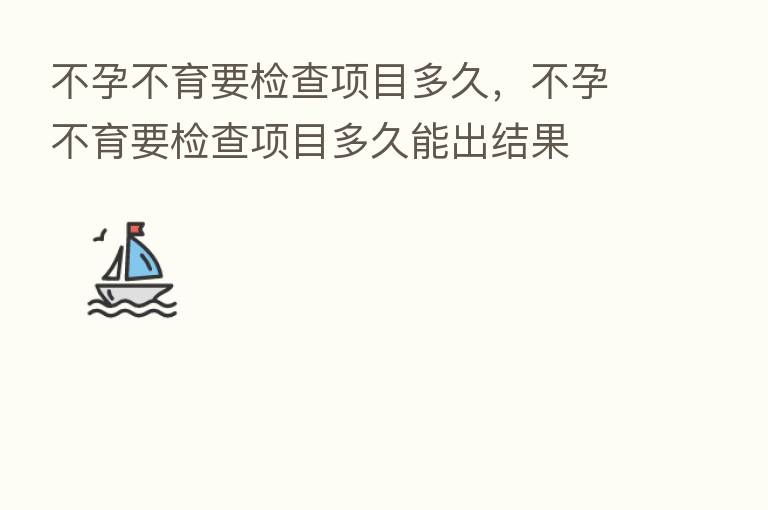 不孕不育要检查项目多久，不孕不育要检查项目多久能出结果