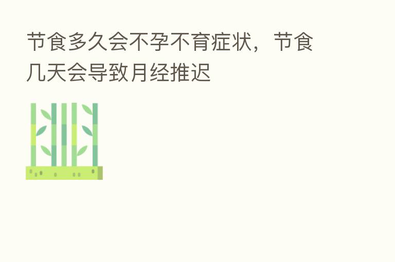 节食多久会不孕不育症状，节食几天会导致月经推迟