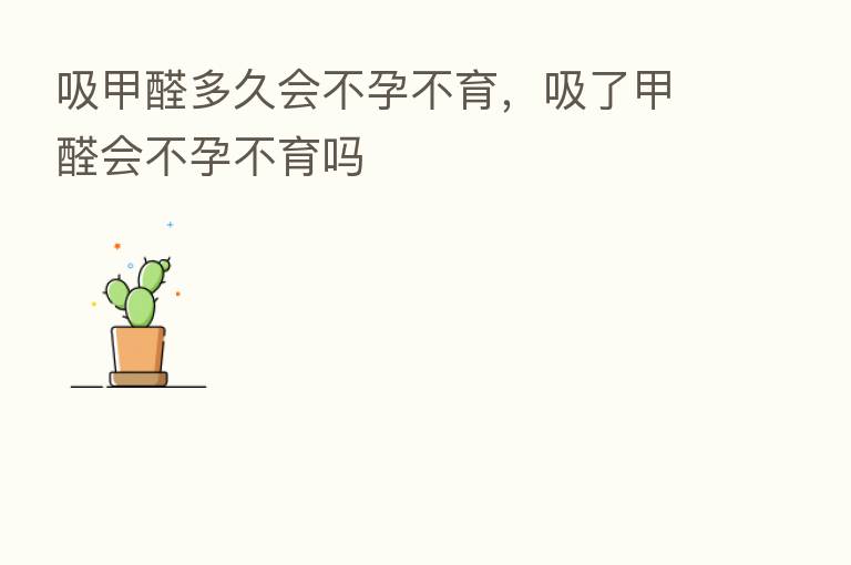 吸甲醛多久会不孕不育，吸了甲醛会不孕不育吗