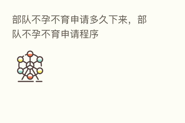 部队不孕不育申请多久下来，部队不孕不育申请程序