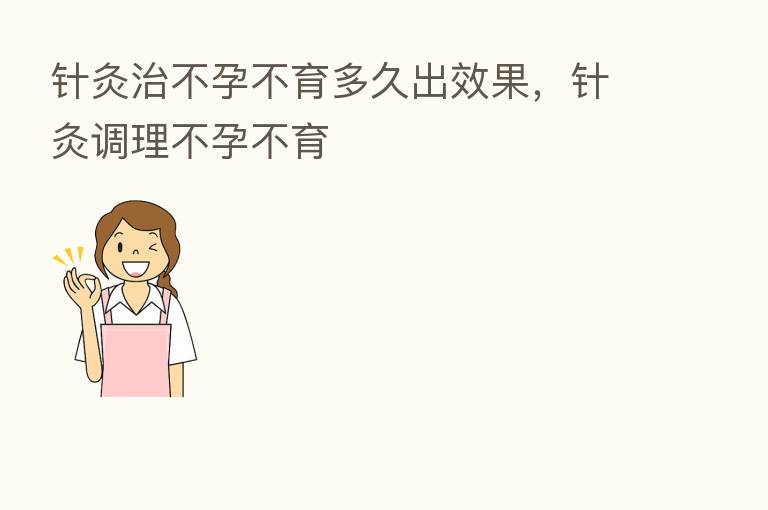 针灸治不孕不育多久出效果,针灸调理不孕不育