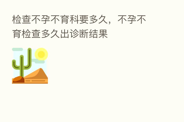 检查不孕不育科要多久,不孕不育检查多久出诊断结果
