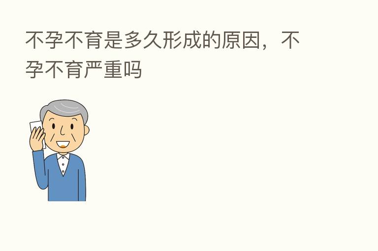 不孕不育是多久形成的原因,不孕不育严重吗