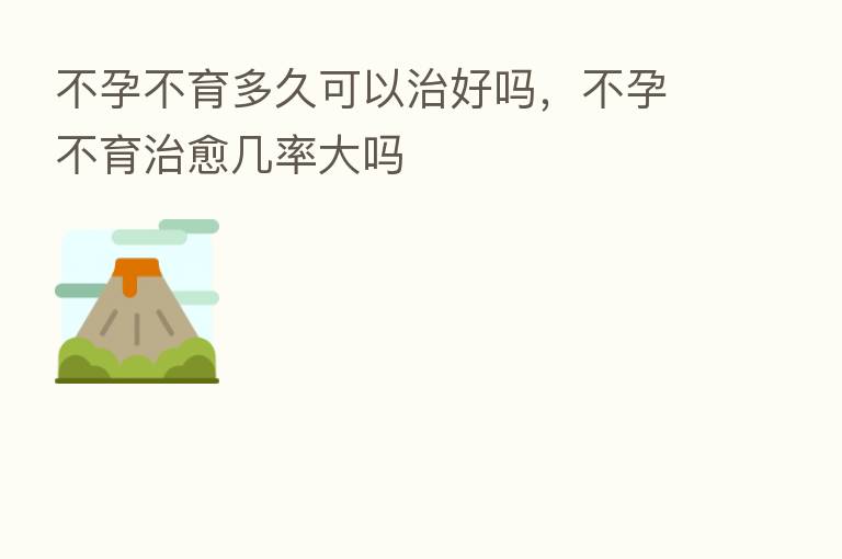 不孕不育多久可以治好吗,不孕不育治愈几率大吗