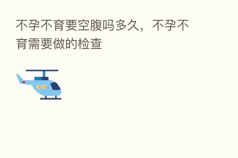 不孕不育要空腹吗多久,不孕不育需要做的检查
