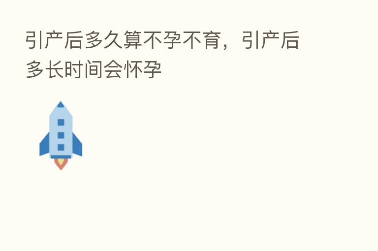 引产后多久算不孕不育,引产后多长时间会怀孕