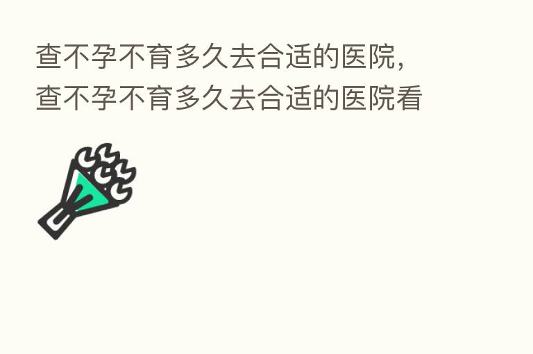 查不孕不育多久去合适的医院，查不孕不育多久去合适的医院看