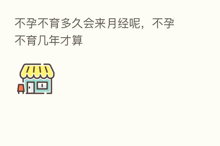 不孕不育多久会来月经呢,不孕不育几年才算