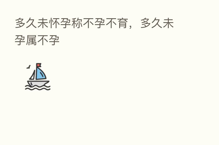 多久未怀孕称不孕不育,多久未孕属不孕