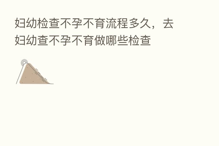 妇幼检查不孕不育流程多久，去妇幼查不孕不育做哪些检查