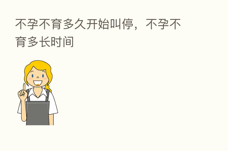 不孕不育多久开始叫停,不孕不育多长时间
