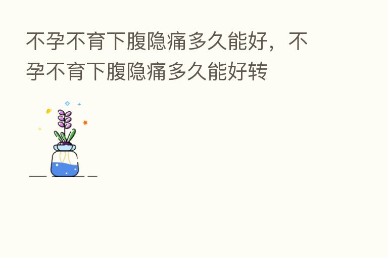 不孕不育下腹隐痛多久能好,不孕不育下腹隐痛多久能好转