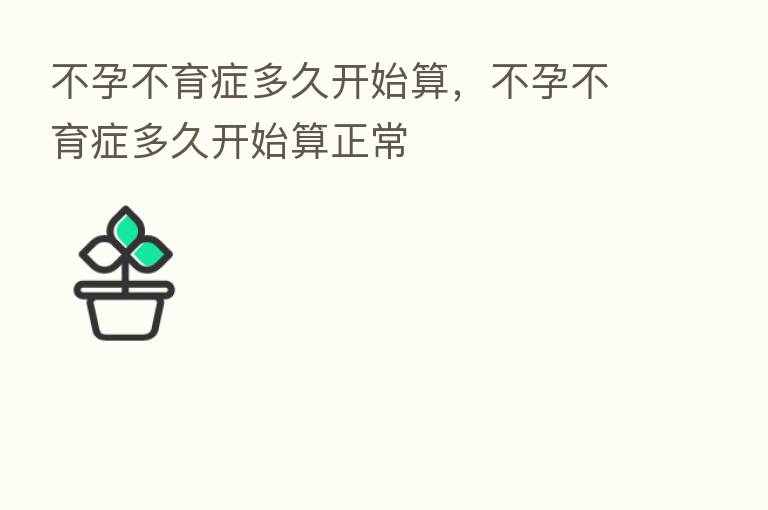 不孕不育症多久开始算,不孕不育症多久开始算正常